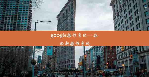 google操作系统—谷歌新操作系统