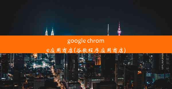 google chrome应用商店(谷歌程序应用商店)