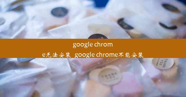 google chrome无法安装_google chrome不能安装