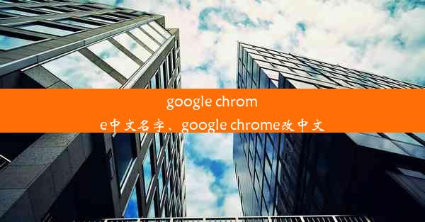 google chrome中文名字、google chrome改中文