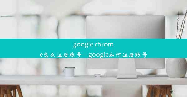 google chrome怎么注册账号—google如何注册账号