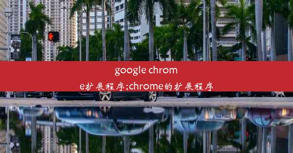 google chrome扩展程序;chrome的扩展程序