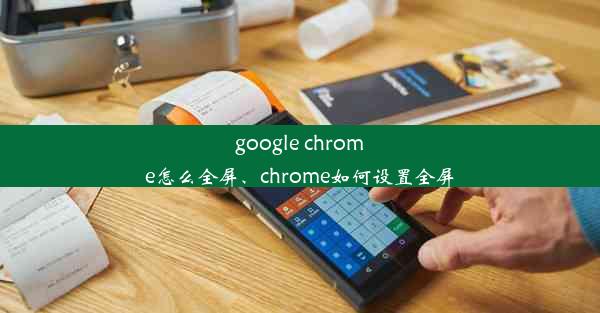 google chrome怎么全屏、chrome如何设置全屏