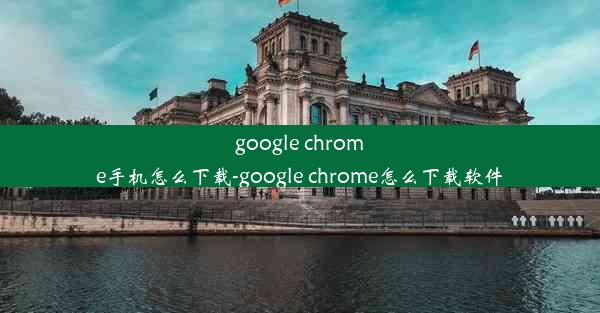 google chrome手机怎么下载-google chrome怎么下载软件