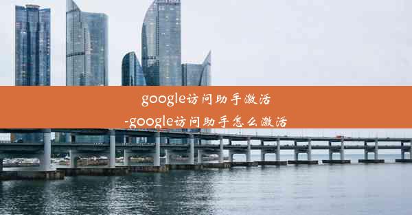 google访问助手激活-google访问助手怎么激活