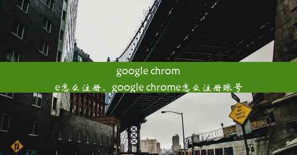 google chrome怎么注册、google chrome怎么注册账号