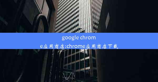 google chrome应用商店;chrome应用商店下载