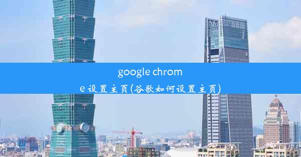 google chrome 设置主页(谷歌如何设置主页)