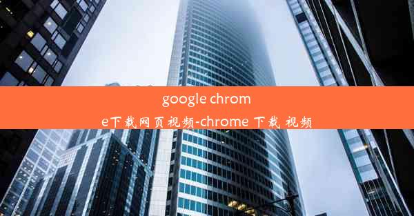 google chrome下载网页视频-chrome 下载 视频