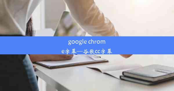 google chrome字幕—谷歌cc字幕