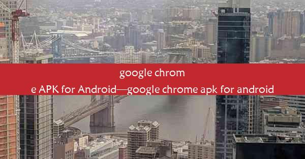 google chrome APK for Android—google chrome apk for android