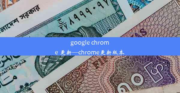 google chrome 更新—chrome更新版本