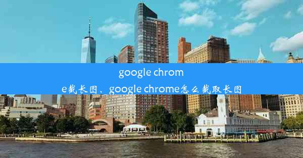 google chrome截长图、google chrome怎么截取长图