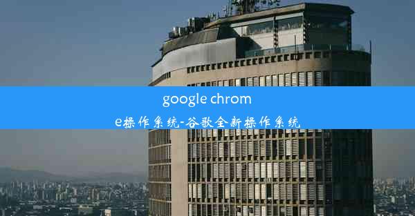 google chrome操作系统-谷歌全新操作系统