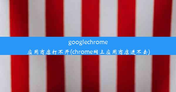 googlechrome应用商店打不开(chrome网上应用商店进不去)