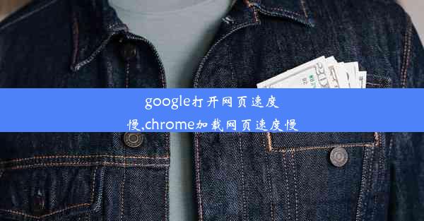 google打开网页速度慢,chrome加载网页速度慢