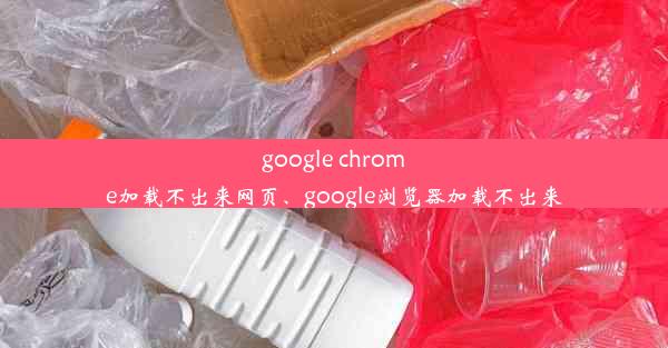 google chrome加载不出来网页、google浏览器加载不出来