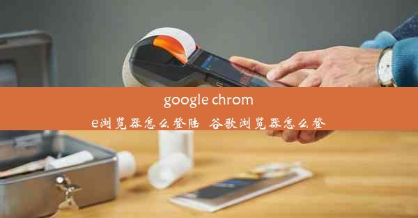 google chrome浏览器怎么登陆_谷歌浏览器怎么登