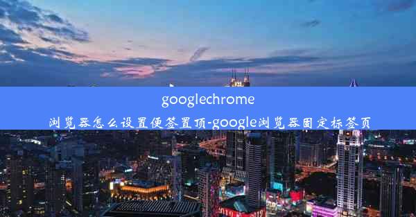 googlechrome浏览器怎么设置便签置顶-google浏览器固定标签页