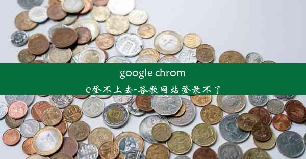 google chrome登不上去-谷歌网站登录不了