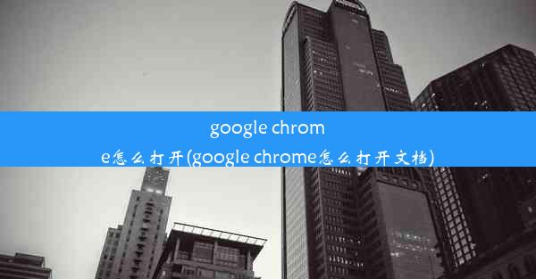 google chrome怎么打开(google chrome怎么打开文档)