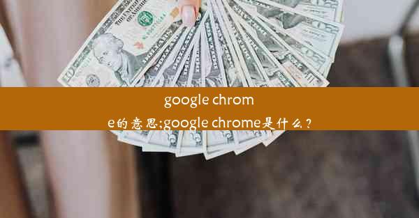 google chrome的意思;google chrome是什么？