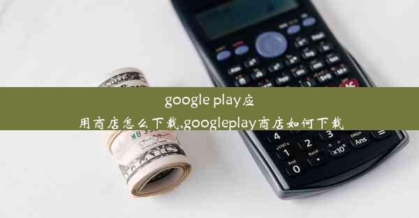 google play应用商店怎么下载,googleplay商店如何下载