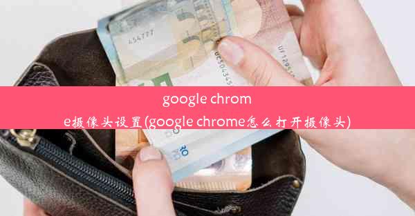 google chrome摄像头设置(google chrome怎么打开摄像头)