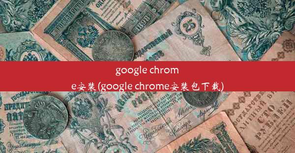 google chrome安装(google chrome安装包下载)