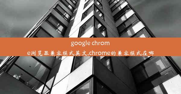 google chrome浏览器兼容模式英文,chrome的兼容模式在哪