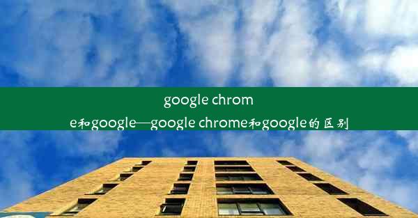 google chrome和google—google chrome和google的区别