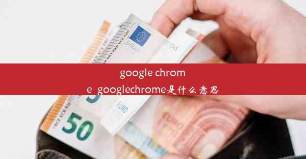 google chrome_googlechrome是什么意思