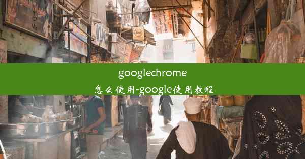 googlechrome怎么使用-google使用教程