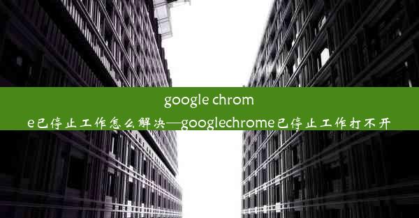 google chrome已停止工作怎么解决—googlechrome已停止工作打不开