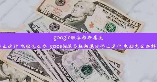 google服务框架屡次停止运行 电脑怎么办_google服务框架屡次停止运行 电脑怎么办解决