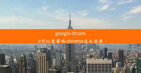 google chrome可以录屏吗-chrome怎么录屏