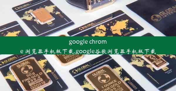 google chrome 浏览器手机版下载,google谷歌浏览器手机版下载