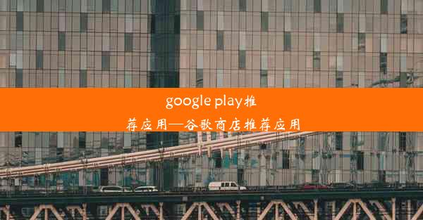 google play推荐应用—谷歌商店推荐应用