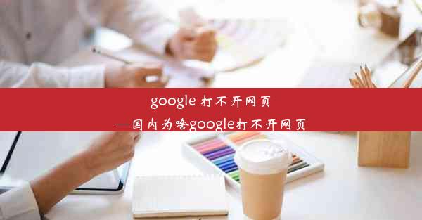 google 打不开网页—国内为啥google打不开网页