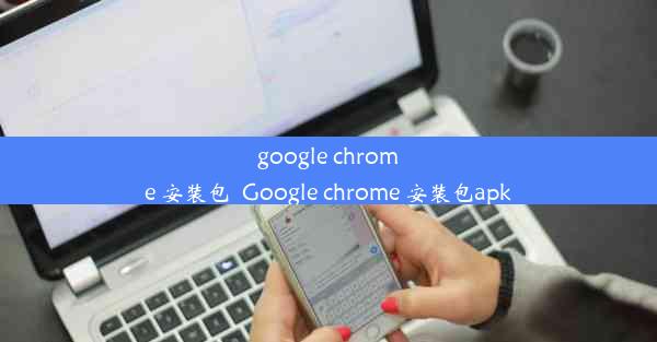 google chrome 安装包_Google chrome 安装包apk