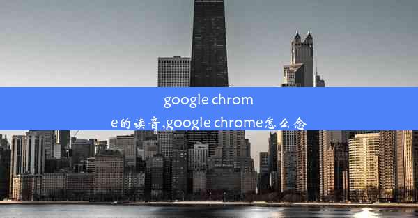 google chrome的读音,google chrome怎么念