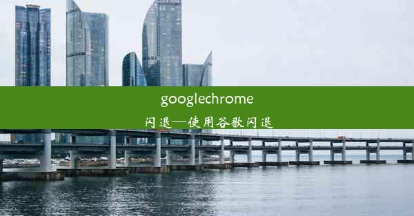 googlechrome闪退—使用谷歌闪退