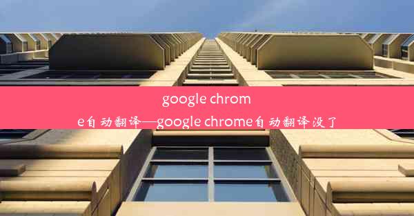 google chrome自动翻译—google chrome自动翻译没了