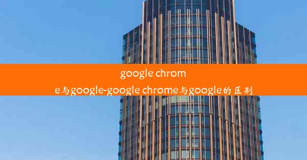 google chrome与google-google chrome与google的区别