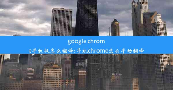 google chrome手机版怎么翻译;手机chrome怎么手动翻译