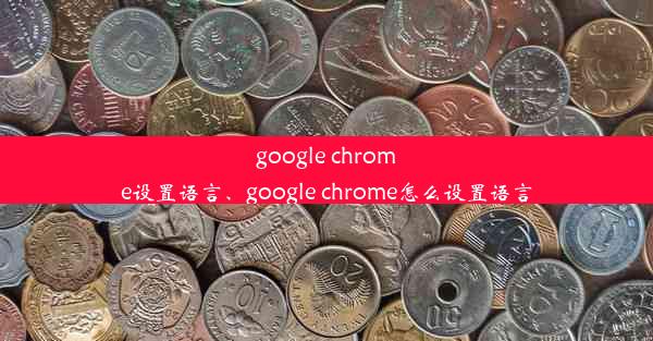 google chrome设置语言、google chrome怎么设置语言