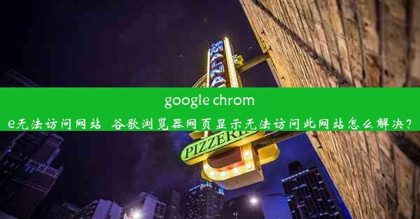 google chrome无法访问网站_谷歌浏览器网页显示无法访问此网站怎么解决？