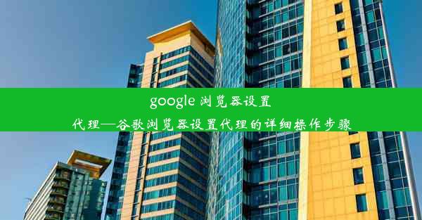 google 浏览器设置代理—谷歌浏览器设置代理的详细操作步骤