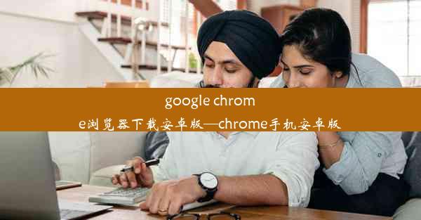 google chrome浏览器下载安卓版—chrome手机安卓版