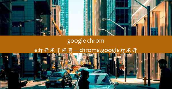 google chrome打开不了网页—chrome.google打不开